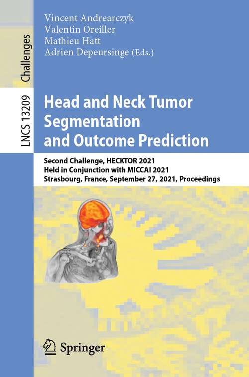 Head and Neck Tumor Segmentation and Outcome Prediction: Second Challenge, HECKTOR 2021, Held in Conjunction with MICCAI 2021, Strasbourg, France, September 27, 2021, Proceedings (Lecture Notes in Computer Science #13209)