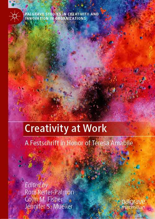 Creativity at Work: A Festschrift in Honor of Teresa Amabile (Palgrave Studies in Creativity and Innovation in Organizations)