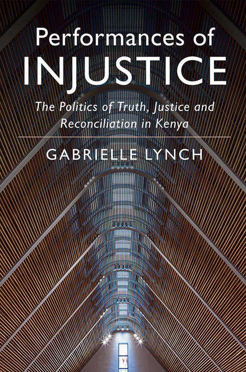 Performances of Injustice: The Politics of Truth, Justice and Reconciliation in Kenya