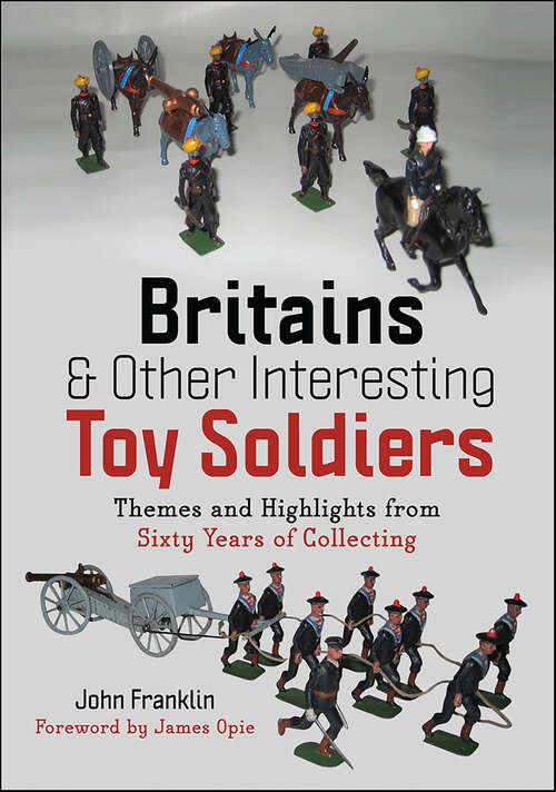 Book cover of Britains & Other Interesting Toy Soldiers: Themes and Highlights from Sixty Years of Collecting