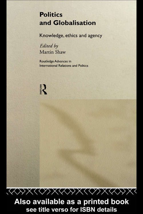 Book cover of Politics and Globalisation: Knowledge, Ethics and Agency (Routledge Advances in International Relations and Global Politics: Vol. 8)