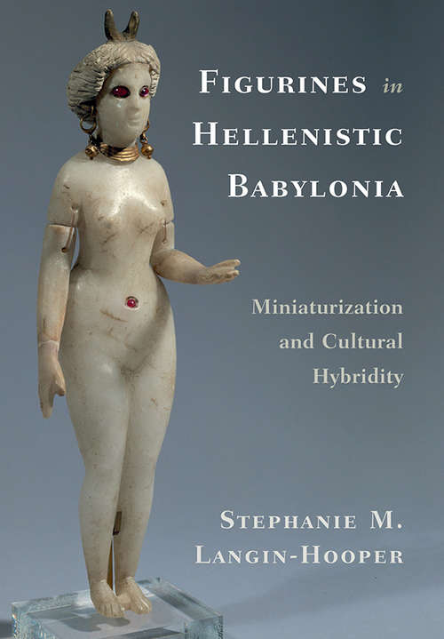 Book cover of Figurines in Hellenistic Babylonia: Miniaturization and Cultural Hybridity
