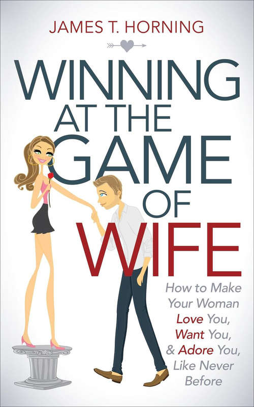 Book cover of Winning at the Game of Wife: How to Make Your Woman Love You, Want You, & Adore You, Like Never Before