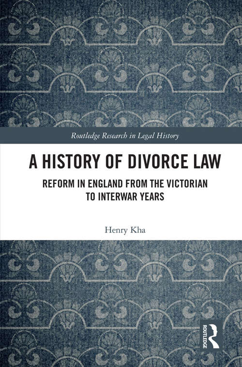 A History of Divorce Law: Reform in England from the Victorian to Interwar Years (Routledge Research in Legal History)