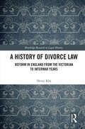 A History of Divorce Law: Reform in England from the Victorian to Interwar Years (Routledge Research in Legal History)