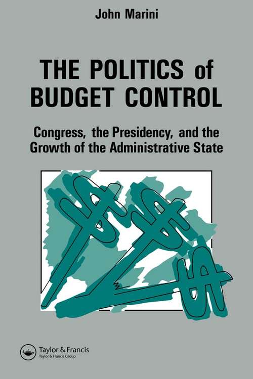 The Politics Of Budget Control: Congress, The Presidency And Growth Of The Administrative State