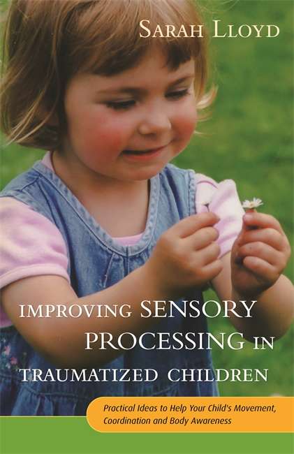 Improving Sensory Processing in Traumatized Children: Practical Ideas to Help Your Child's Movement, Coordination and Body Awareness
