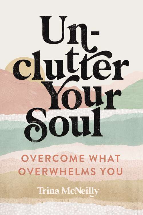 Book cover of Unclutter Your Soul: Overcome What Overwhelms You