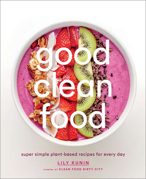 Book cover of Good Clean Food: Super Simple Plant-Based Recipes for Every Day