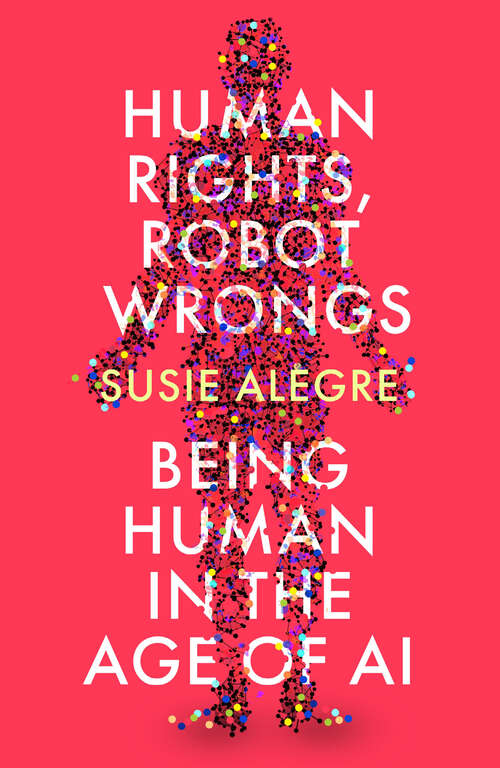 Book cover of Human Rights, Robot Wrongs: A Manifesto for Humanity in the Age of AI