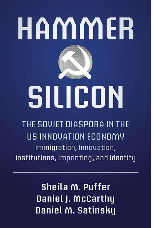 Hammer and Silicon: The Soviet Diaspora in the U.S. Innovation Economy — Immigration, Innovation, Institutions, Imprinting, and Identity