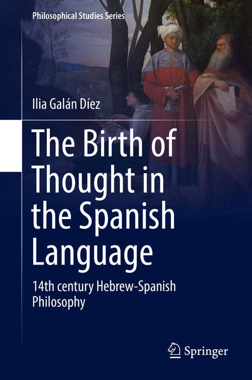 The Birth of Thought in the Spanish Language: 14th century Hebrew-Spanish Philosophy (Philosophical Studies Series #127)