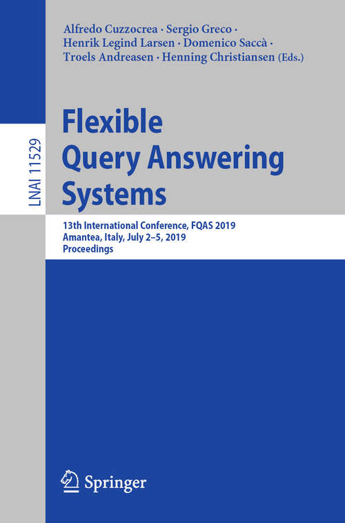 Flexible Query Answering Systems: 13th International Conference, FQAS 2019, Amantea, Italy, July 2–5, 2019, Proceedings (Lecture Notes in Computer Science #11529)