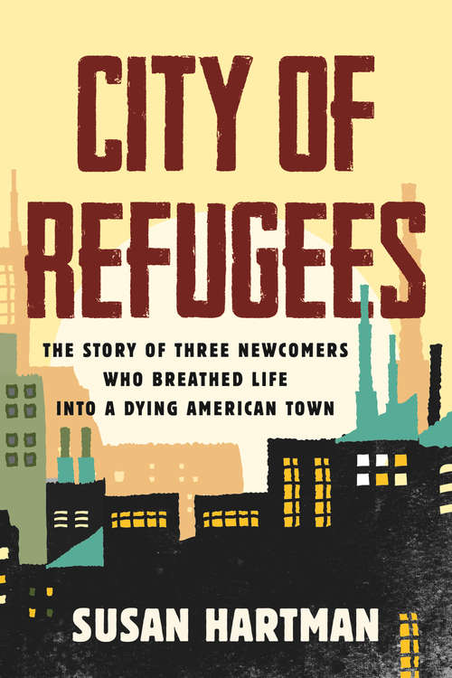 City of Refugees: The Story of Three Newcomers Who Breathed Life into a Dying American Town