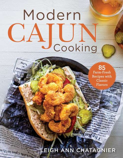 Modern Cajun Cooking: 85 Farm-Fresh Recipes with Classic Flavors