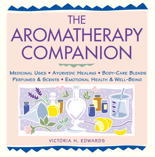 The Aromatherapy Companion: Medicinal Uses/Ayurvedic Healing/Body-Care Blends/Perfumes & Scents/Emotional Health & Well-Being