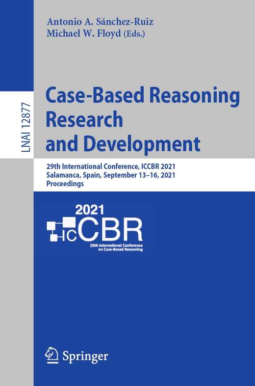 Case-Based Reasoning Research and Development: 29th International Conference, ICCBR 2021, Salamanca, Spain, September 13–16, 2021, Proceedings (Lecture Notes in Computer Science #12877)