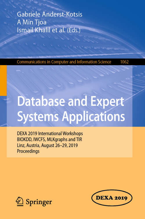 Book cover of Database and Expert Systems Applications: DEXA 2019 International Workshops BIOKDD, IWCFS, MLKgraphs and TIR, Linz, Austria, August 26–29, 2019, Proceedings (1st ed. 2019) (Communications in Computer and Information Science #1062)