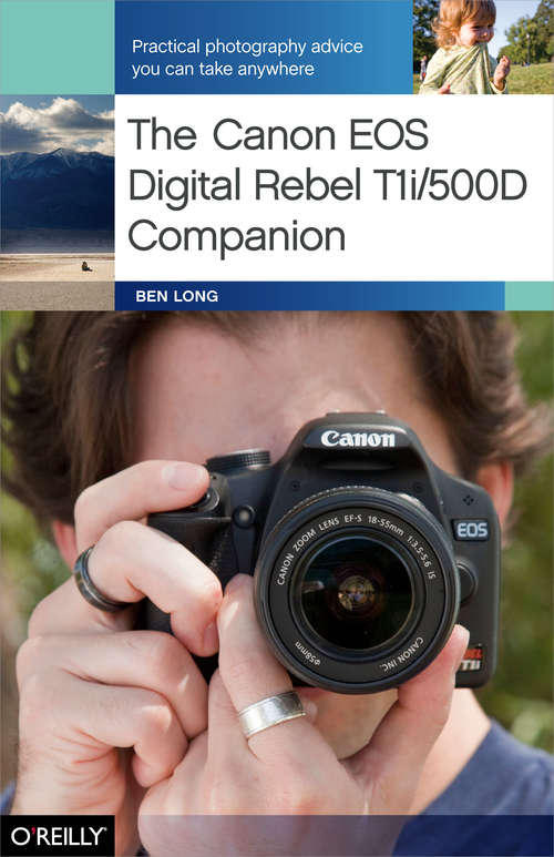 The Canon EOS Digital Rebel T1i/500D Companion: Practical Photography Advice You Can Take Anywhere