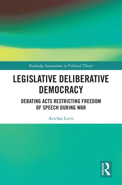 Book cover of Legislative Deliberative Democracy: Debating Acts Restricting Freedom of Speech during War (Routledge Innovations in Political Theory)