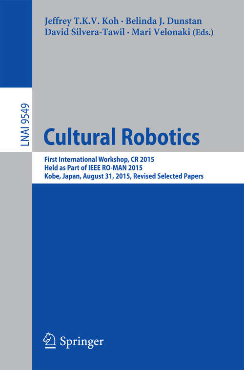 Cultural Robotics: First International Workshop, CR 2015, Held as Part of IEEE RO-MAN 2015, Kobe, Japan, August 31, 2015. Revised Selected Papers (Lecture Notes in Computer Science #9549)