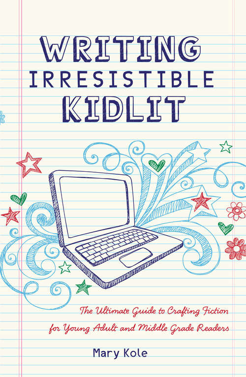 Writing Irresistible Kidlit: The Ultimate Guide to Crafting Fiction for Young Adult and Middle Grade Readers