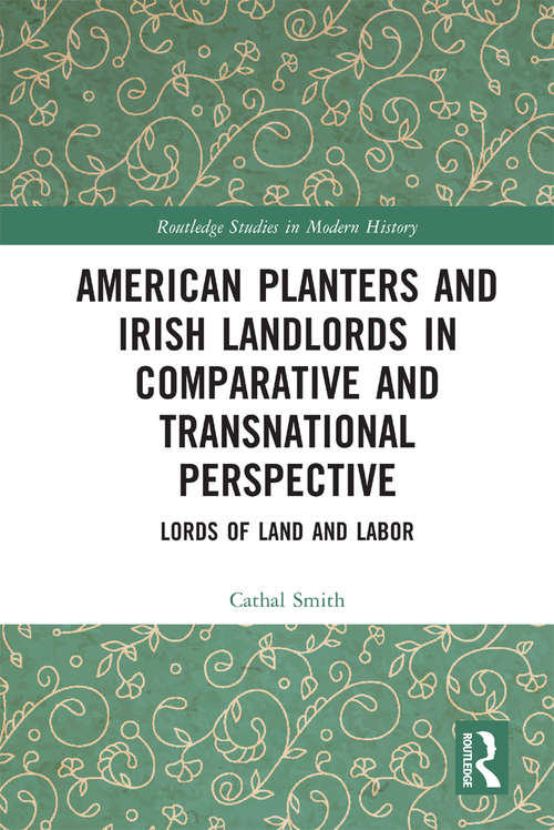 American Planters and Irish Landlords in Comparative and Transnational Perspective: Lords of Land and Labor (Routledge Studies in Modern History #77)