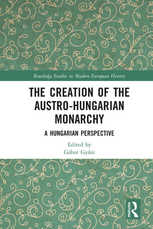 Book cover of The Creation of the Austro-Hungarian Monarchy: A Hungarian Perspective (Routledge Studies in Modern European History)