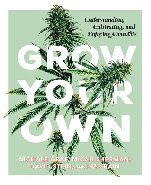 Grow Your Own: Understanding, Cultivating, And Enjoying Cannabis