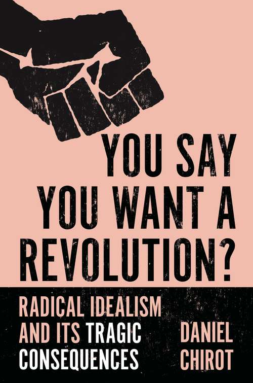 Book cover of You Say You Want a Revolution?: Radical Idealism and Its Tragic Consequences