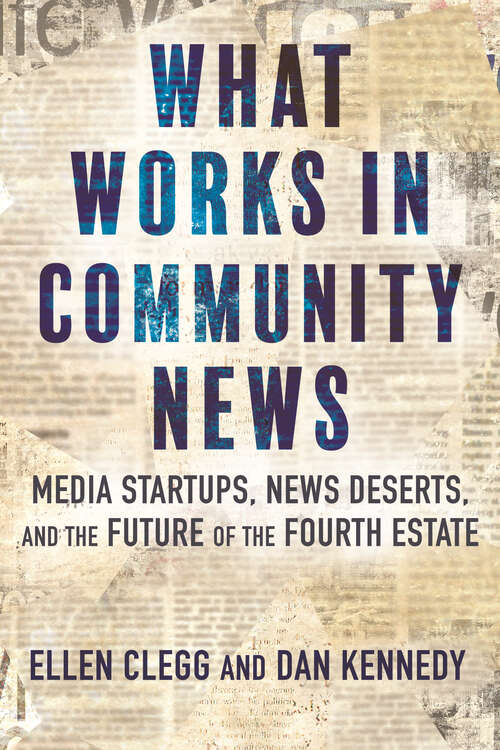 Book cover of What Works in Community News: Media Startups, News Deserts, and the Future of the Fourth Estate