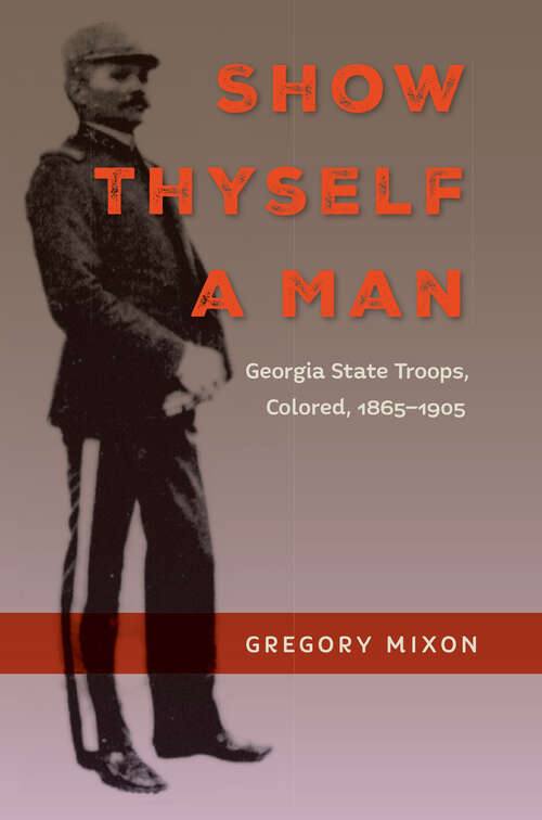 Book cover of Show Thyself a Man: Georgia State Troops, Colored, 1865-1905 (Southern Dissent)
