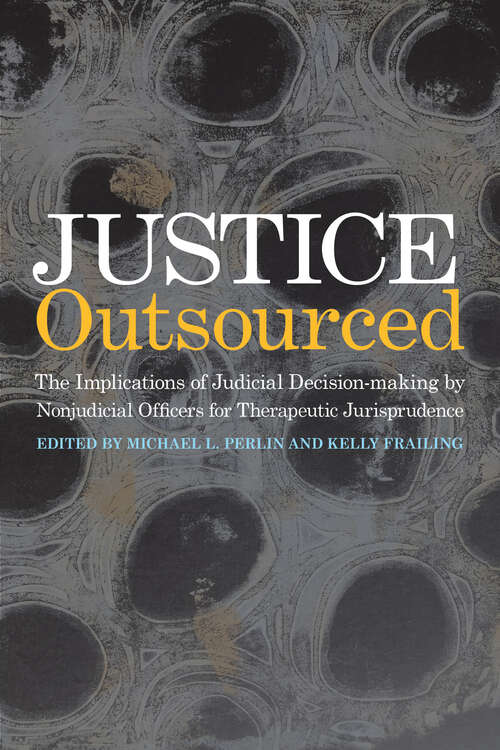 Book cover of Justice Outsourced: The Therapeutic Jurisprudence Implications of Judicial Decision-Making by Nonjudicial Officers