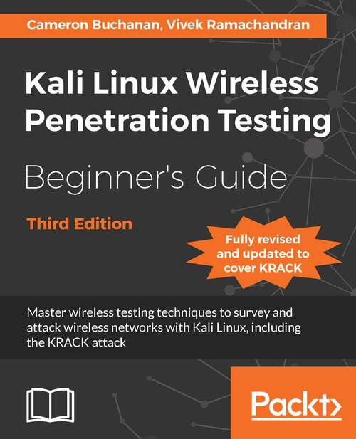 Kali Linux Wireless Penetration Testing Beginner's Guide - Third Edition: Master wireless testing techniques to survey and attack wireless networks with Kali Linux, including the KRACK attack
