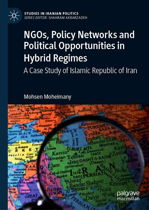Book cover of NGOs, Policy Networks and Political Opportunities in Hybrid Regimes: A Case Study of Islamic Republic of Iran (1st ed. 2021) (Studies in Iranian Politics)