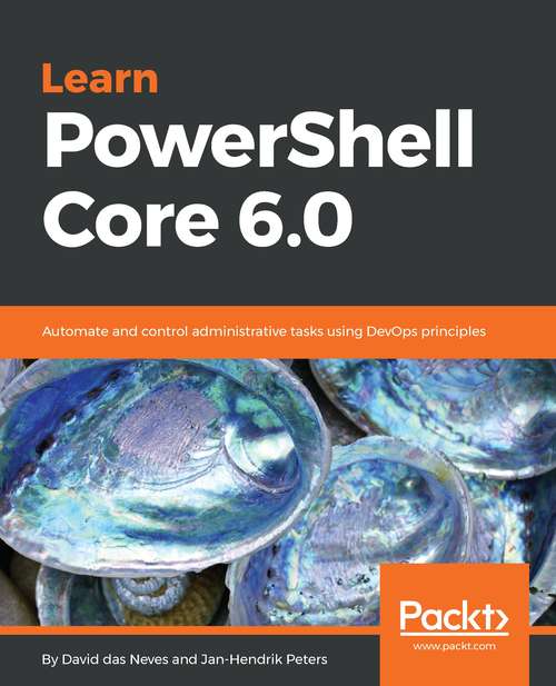 Learn PowerShell Core 6.0: Automate and control administrative tasks using DevOps principles