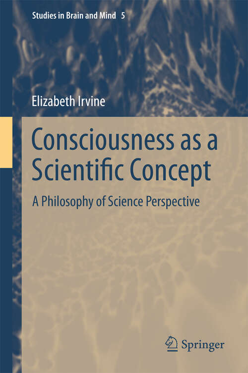 Book cover of Consciousness as a Scientific Concept: A Philosophy of Science Perspective (Studies in Brain and Mind #5)