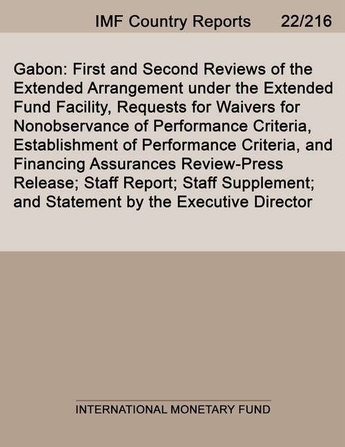 Book cover of Gabon: First and Second Reviews of the Extended Arrangement under the Extended Fund Facility, Requests for Waivers for Nonobservance of Performance Criteria, Establishment of Performance Criteria, and Financing Assurances Review-Press Release; Staff Report; Staff Supplement; and Statement by the Executive Director