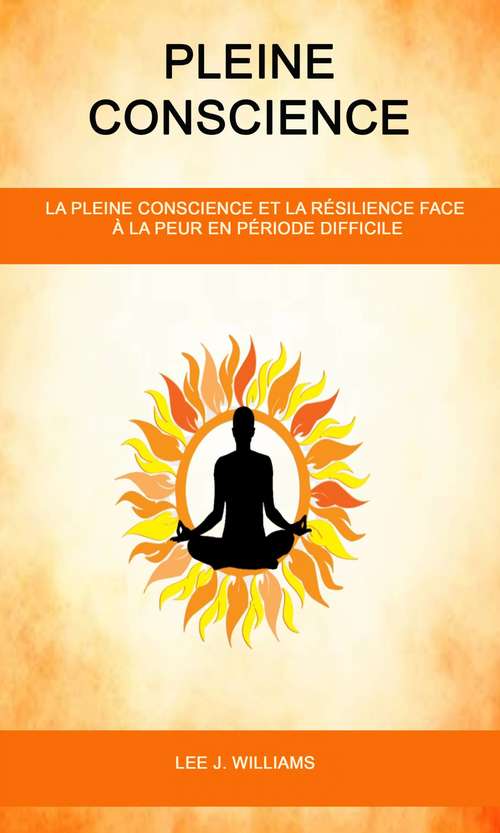 Book cover of Pleine Conscience: La Pleine Conscience Et La Résilience Face À La Peur en Période Difficile