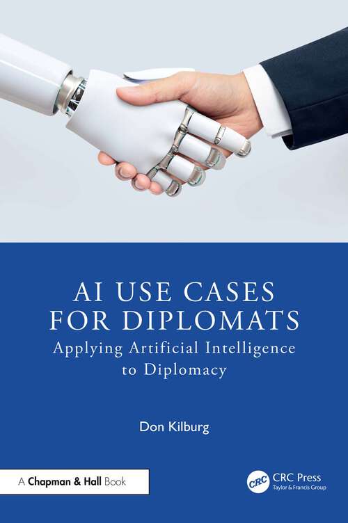 Book cover of AI Use Cases for Diplomats: Applying Artificial Intelligence to Diplomacy (1) (Chapman & Hall/CRC Artificial Intelligence and Robotics Series)