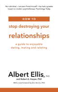 How to Stop Destroying Your Relationships: A Guide to Enjoyable Dating, Mating and Relating