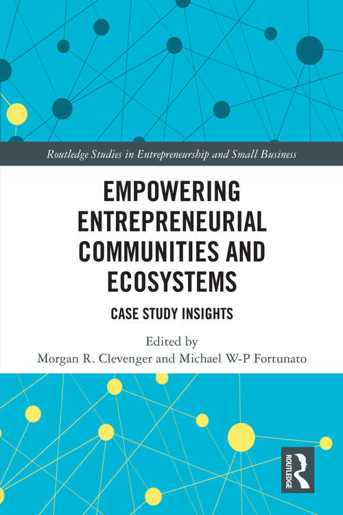 Empowering Entrepreneurial Communities and Ecosystems: Case Study Insights (Routledge Studies in Entrepreneurship and Small Business)