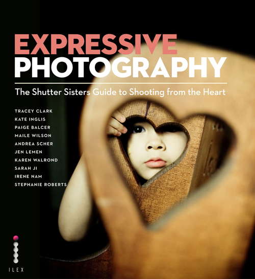 Book cover of Expressive Photography ePub Edition: The Shutter Sisters' Guide to Shooting from the Heart