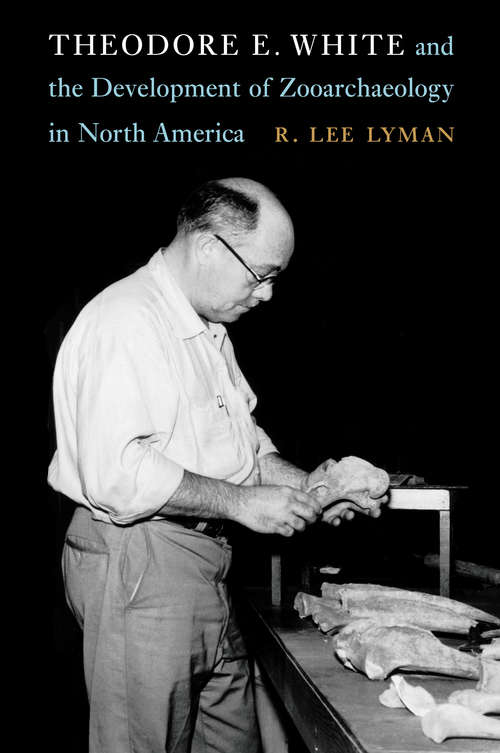 Book cover of Theodore E. White and the Development of Zooarchaeology in North America (Critical Studies in the History of Anthropology)
