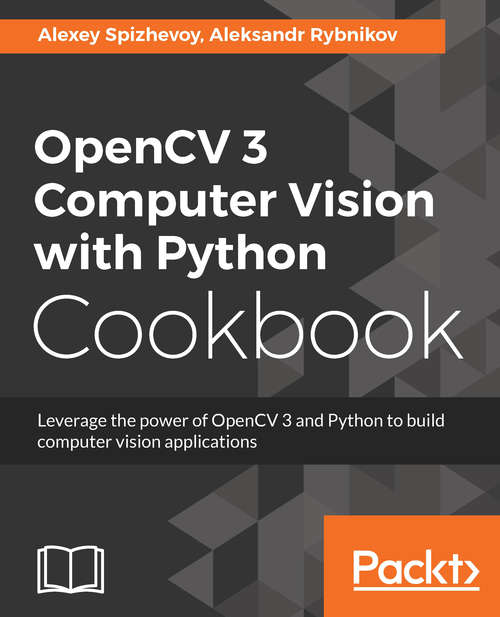Book cover of OpenCV 3 Computer Vision with Python Cookbook: Leverage the power of OpenCV 3 and Python to build computer vision applications