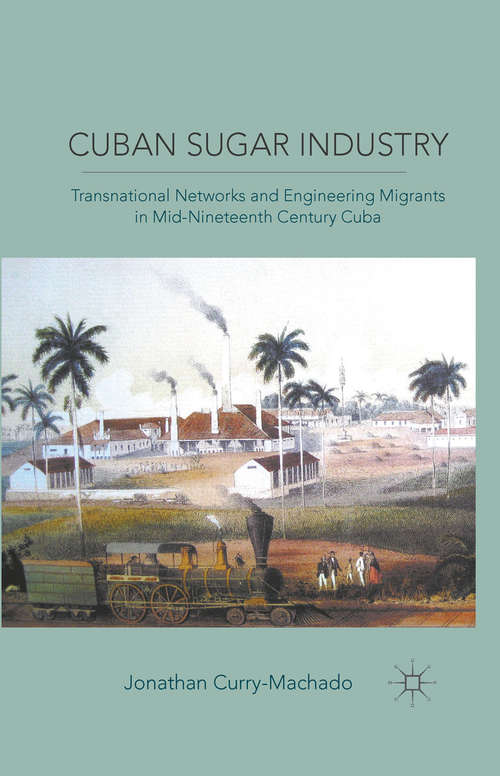 Book cover of Cuban Sugar Industry: Transnational Networks and Engineering Migrants in Mid-Nineteenth Century Cuba
