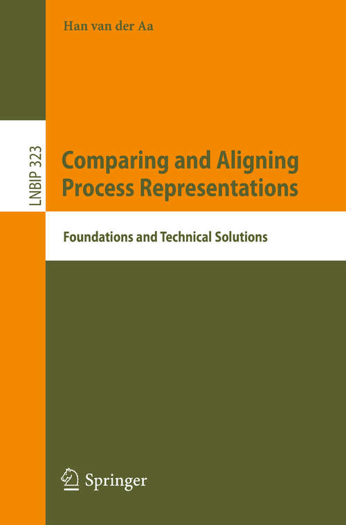 Comparing and Aligning Process Representations: Foundations and Technical Solutions (Lecture Notes in Business Information Processing #323)