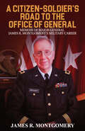 A Citizen-Soldier’s Road to Office of General: Memoir of Major General James R. Montgomery's Military Career