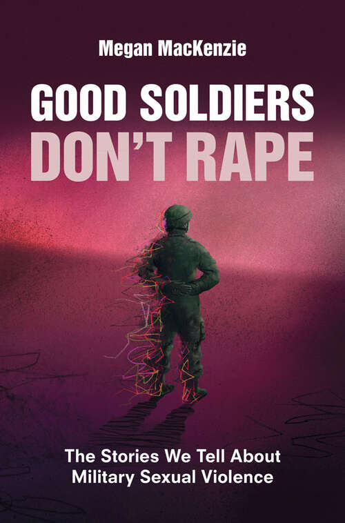 Book cover of Good Soldiers Don't Rape: The Stories We Tell About Military Sexual Violence