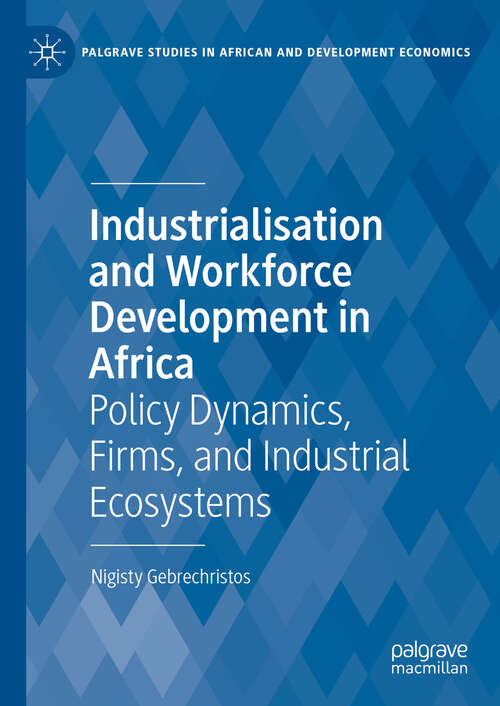 Book cover of Industrialisation and Workforce Development in Africa: Policy Dynamics, Firms, and Industrial Ecosystems (Palgrave Studies in African and Development Economics)